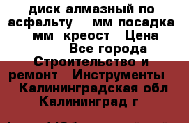 диск алмазный по асфальту 350мм посадка 25,4 мм  креост › Цена ­ 3 000 - Все города Строительство и ремонт » Инструменты   . Калининградская обл.,Калининград г.